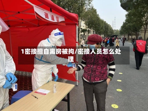 1密接擅自离房被拘/密接人员怎么处理