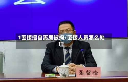 1密接擅自离房被拘/密接人员怎么处理-第2张图片