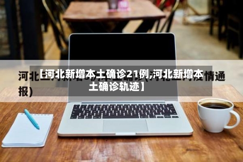 【河北新增本土确诊21例,河北新增本土确诊轨迹】-第2张图片