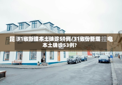 31省新增本土确诊50例/31省份新增本土确诊53例?