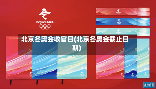 北京冬奥会收官日(北京冬奥会截止日期)-第2张图片