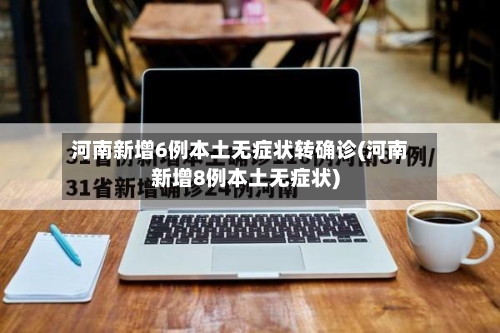 河南新增6例本土无症状转确诊(河南新增8例本土无症状)