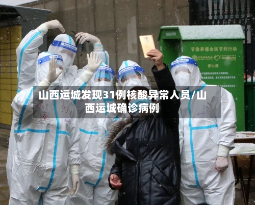 山西运城发现31例核酸异常人员/山西运城确诊病例