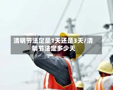 清明节法定是1天还是3天/清明节法定多少天