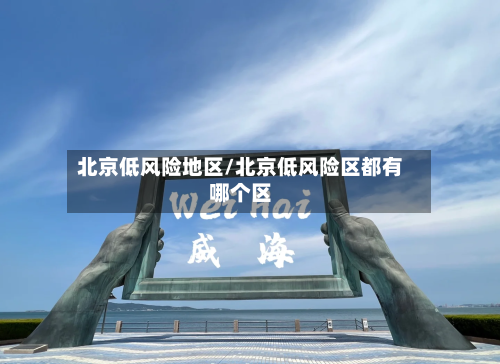 北京低风险地区/北京低风险区都有哪个区