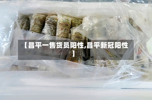 【昌平一售货员阳性,昌平新冠阳性】