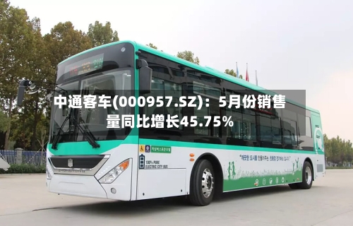 中通客车(000957.SZ)：5月份销售量同比增长45.75%