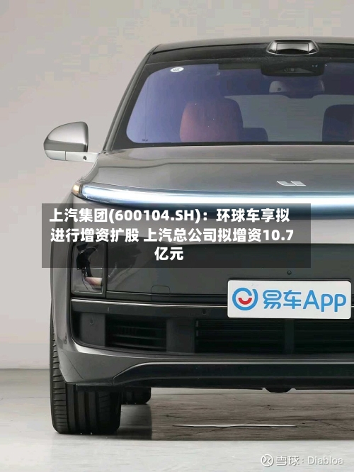 上汽集团(600104.SH)：环球车享拟进行增资扩股 上汽总公司拟增资10.7亿元