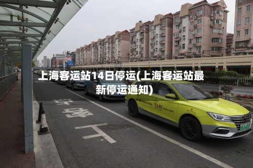 上海客运站14日停运(上海客运站最新停运通知)