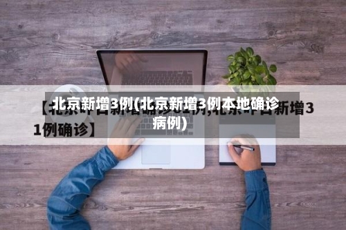 北京新增3例(北京新增3例本地确诊病例)-第2张图片