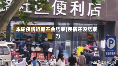 本轮疫情近期不会结束(疫情还没结束?)-第3张图片