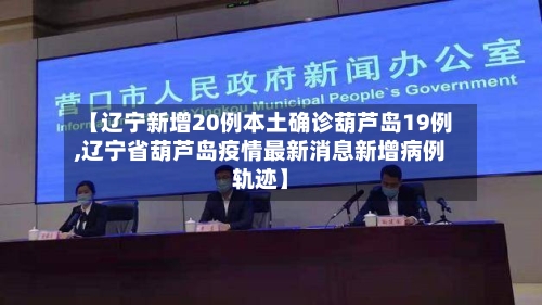 【辽宁新增20例本土确诊葫芦岛19例,辽宁省葫芦岛疫情最新消息新增病例轨迹】