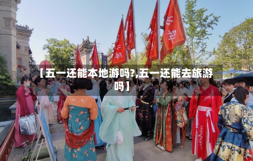 【五一还能本地游吗?,五一还能去旅游吗】-第3张图片