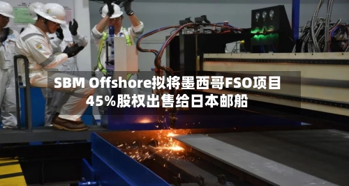 SBM Offshore拟将墨西哥FSO项目45%股权出售给日本邮船-第2张图片