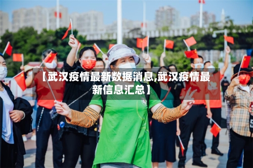 【武汉疫情最新数据消息,武汉疫情最新信息汇总】