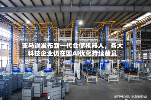 亚马逊发布新一代仓储机器人，各大科技企业仍在因AI优化持续裁员
