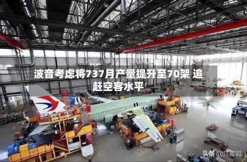波音考虑将737月产量提升至70架 追赶空客水平-第2张图片