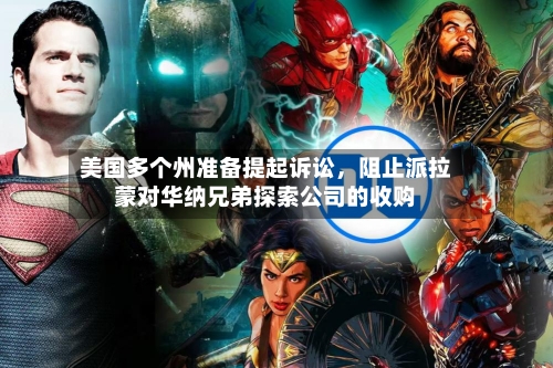 美国多个州准备提起诉讼，阻止派拉蒙对华纳兄弟探索公司的收购