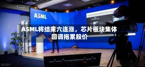 ASML将结束六连涨，芯片板块集体回调拖累股价