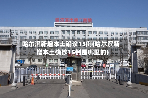 哈尔滨新增本土确诊15例(哈尔滨新增本土确诊15例是哪里的)