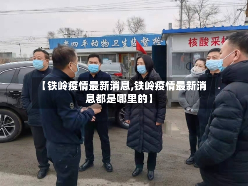 【铁岭疫情最新消息,铁岭疫情最新消息都是哪里的】