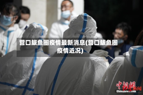 营口鲅鱼圈疫情最新消息(营口鲅鱼圈疫情近况)