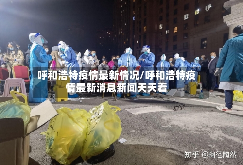 呼和浩特疫情最新情况/呼和浩特疫情最新消息新闻天天看