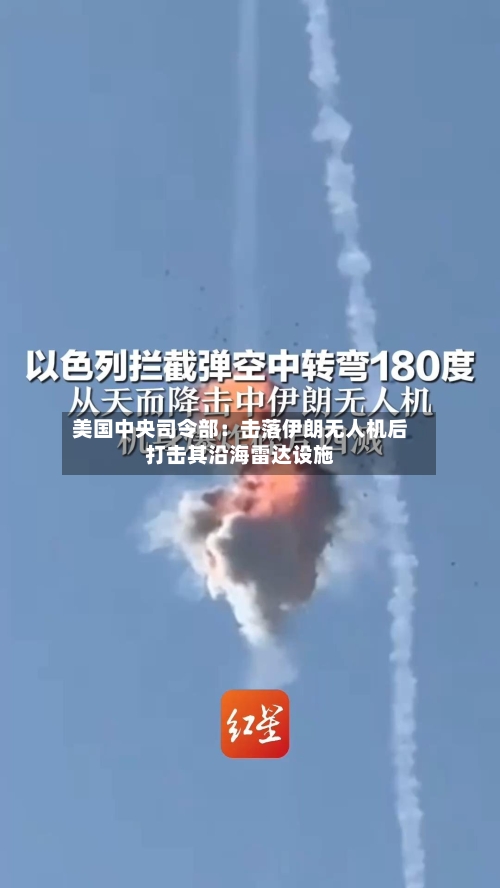 美国中央司令部：击落伊朗无人机后打击其沿海雷达设施-第2张图片