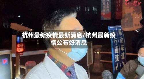 杭州最新疫情最新消息/杭州最新疫情公布好消息