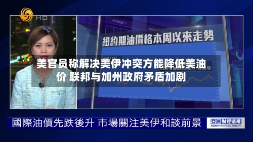 美官员称解决美伊冲突方能降低美油价 联邦与加州政府矛盾加剧