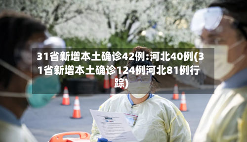 31省新增本土确诊42例:河北40例(31省新增本土确诊124例河北81例行踪)