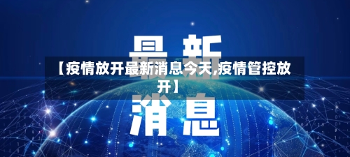 【疫情放开最新消息今天,疫情管控放开】-第2张图片