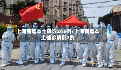 上海新增本土确诊245例/上海新增本土确诊病例2例