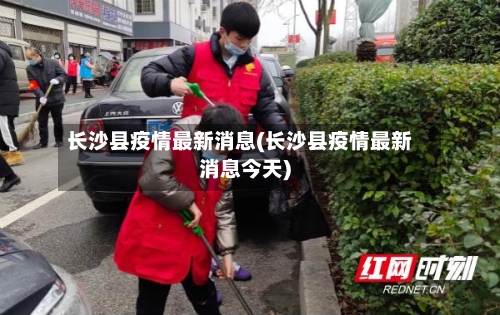 长沙县疫情最新消息(长沙县疫情最新消息今天)-第2张图片