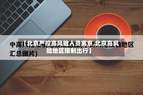 【北京严控高风险人员离京,北京高风险地区限制出行】-第3张图片