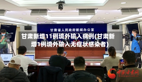 甘肃新增11例境外输入病例(甘肃新增1例境外输入无症状感染者)