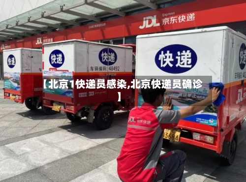 【北京1快递员感染,北京快递员确诊】-第2张图片