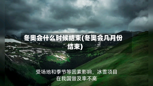 冬奥会什么时候结束(冬奥会几月份结束)