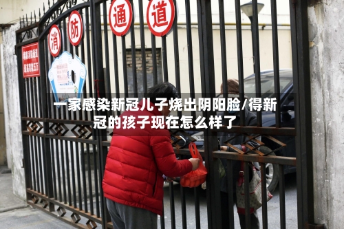 一家感染新冠儿子烧出阴阳脸/得新冠的孩子现在怎么样了