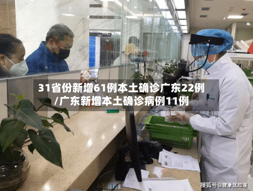 31省份新增61例本土确诊广东22例/广东新增本土确诊病例11例-第3张图片