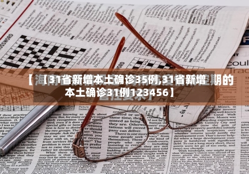 【31省新增本土确诊35例,31省新增本土确诊31例123456】