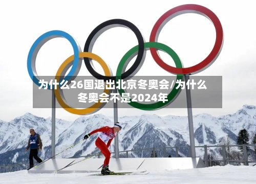 为什么26国退出北京冬奥会/为什么冬奥会不是2024年-第2张图片