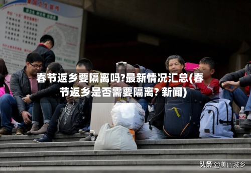 春节返乡要隔离吗?最新情况汇总(春节返乡是否需要隔离? 新闻)-第2张图片