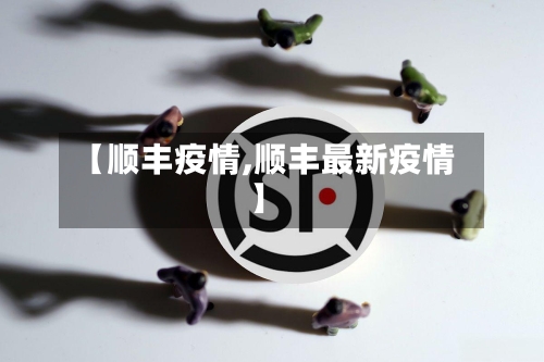 【顺丰疫情,顺丰最新疫情】