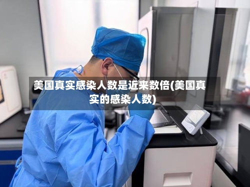 美国真实感染人数是近来数倍(美国真实的感染人数)