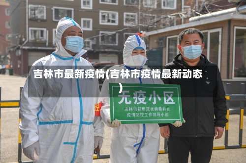 吉林市最新疫情(吉林市疫情最新动态)