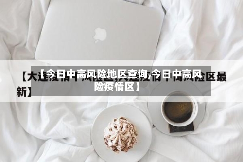 【今日中高风险地区查询,今日中高风险疫情区】