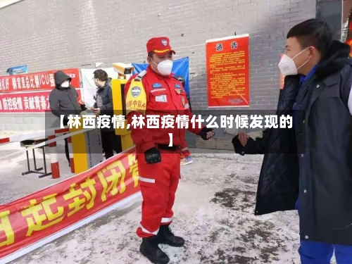 【林西疫情,林西疫情什么时候发现的】-第3张图片