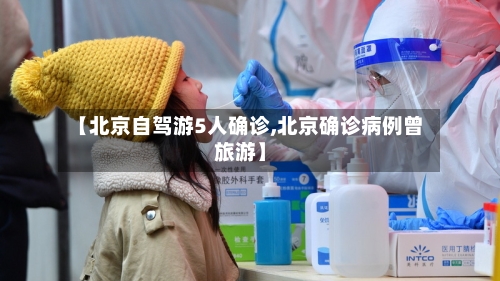 【北京自驾游5人确诊,北京确诊病例曾旅游】-第2张图片