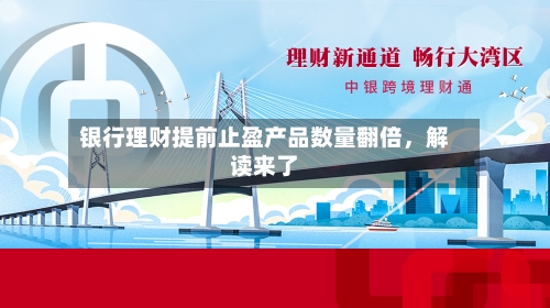 银行理财提前止盈产品数量翻倍，解读来了